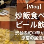 【渋谷/原宿】渋谷の町中華で炒飯食べて原宿の居酒屋でビールを飲む！ちょろっと街ぶらも堪能のVlog！